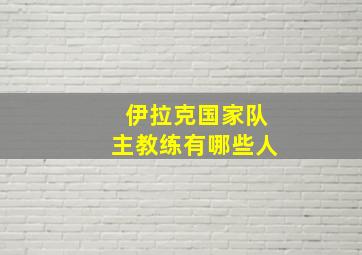 伊拉克国家队主教练有哪些人