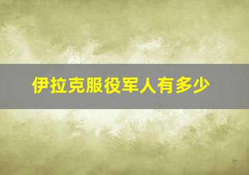 伊拉克服役军人有多少