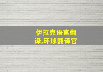 伊拉克语言翻译,环球翻译官