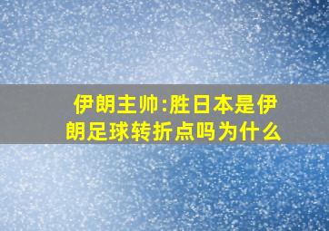 伊朗主帅:胜日本是伊朗足球转折点吗为什么