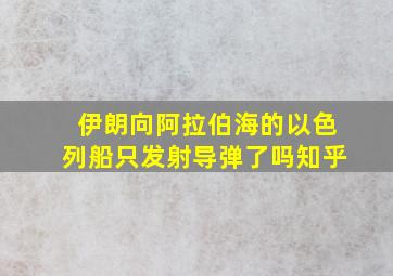 伊朗向阿拉伯海的以色列船只发射导弹了吗知乎