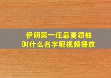 伊朗第一任最高领袖叫什么名字呢视频播放