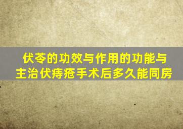 伏苓的功效与作用的功能与主治伏痔疮手术后多久能同房