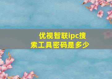 优视智联ipc搜索工具密码是多少