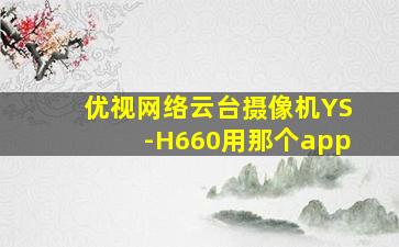 优视网络云台摄像机YS-H660用那个app