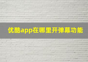 优酷app在哪里开弹幕功能