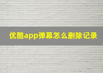 优酷app弹幕怎么删除记录