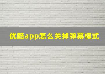 优酷app怎么关掉弹幕模式