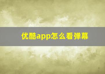 优酷app怎么看弹幕