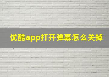 优酷app打开弹幕怎么关掉