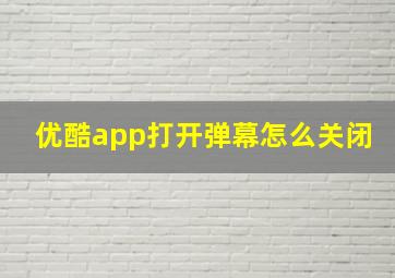 优酷app打开弹幕怎么关闭