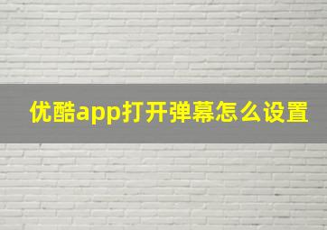 优酷app打开弹幕怎么设置