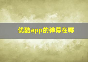 优酷app的弹幕在哪