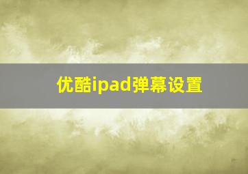 优酷ipad弹幕设置