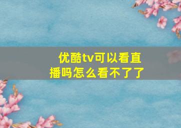 优酷tv可以看直播吗怎么看不了了