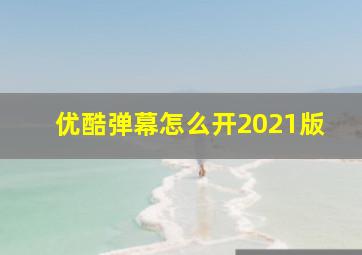 优酷弹幕怎么开2021版