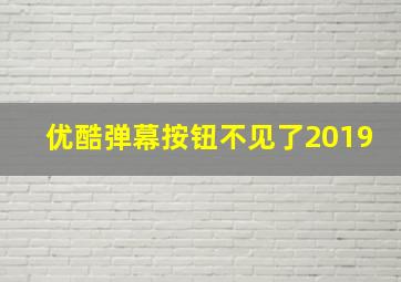 优酷弹幕按钮不见了2019