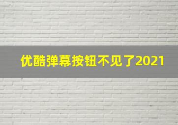 优酷弹幕按钮不见了2021