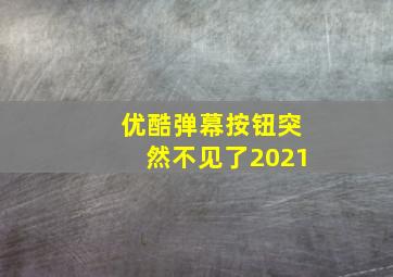 优酷弹幕按钮突然不见了2021