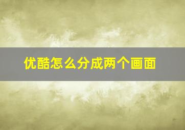 优酷怎么分成两个画面