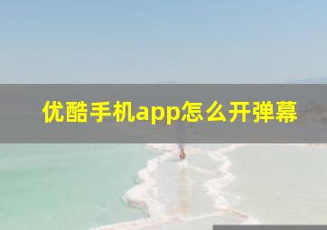 优酷手机app怎么开弹幕