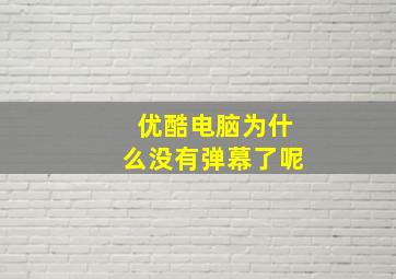 优酷电脑为什么没有弹幕了呢