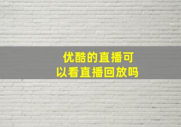 优酷的直播可以看直播回放吗