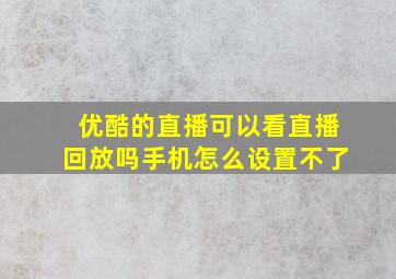 优酷的直播可以看直播回放吗手机怎么设置不了