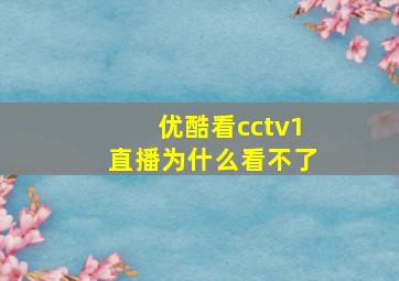 优酷看cctv1直播为什么看不了