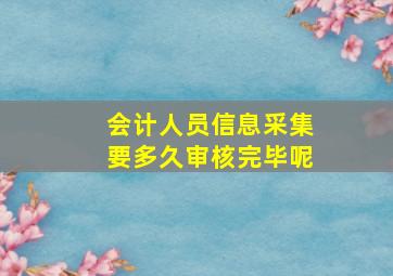 会计人员信息采集要多久审核完毕呢