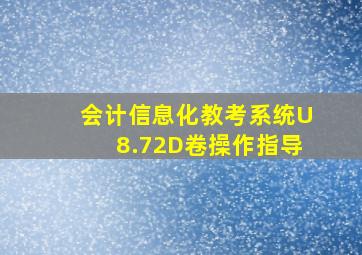 会计信息化教考系统U8.72D卷操作指导