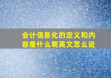 会计信息化的定义和内容是什么呢英文怎么说