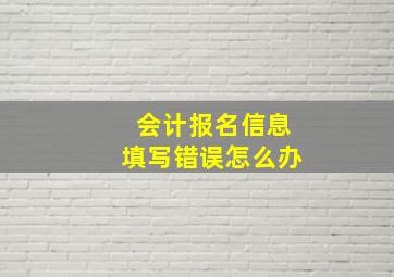 会计报名信息填写错误怎么办