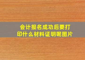 会计报名成功后要打印什么材料证明呢图片