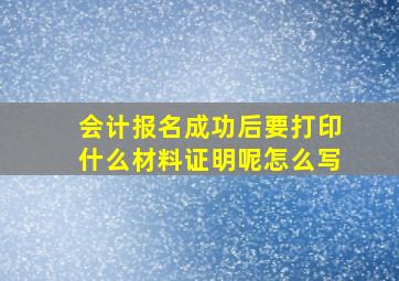 会计报名成功后要打印什么材料证明呢怎么写