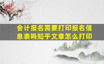 会计报名需要打印报名信息表吗知乎文章怎么打印