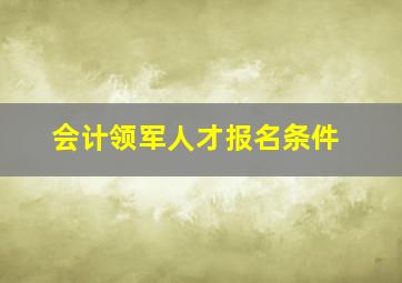 会计领军人才报名条件