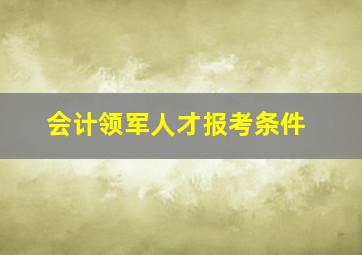 会计领军人才报考条件