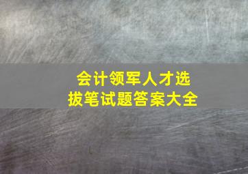 会计领军人才选拔笔试题答案大全