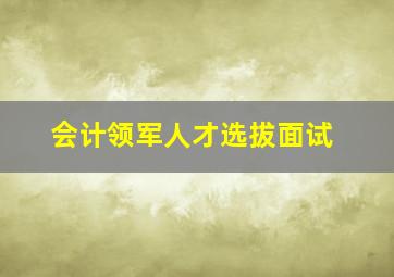 会计领军人才选拔面试