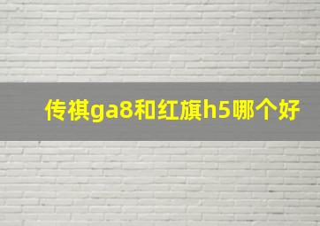 传祺ga8和红旗h5哪个好