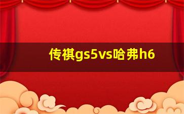 传祺gs5vs哈弗h6