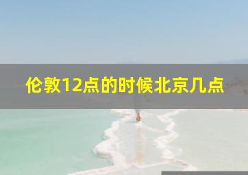 伦敦12点的时候北京几点