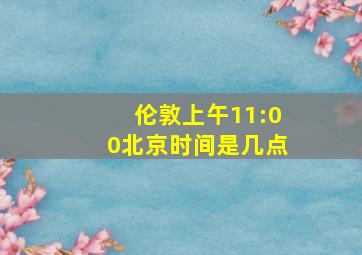 伦敦上午11:00北京时间是几点