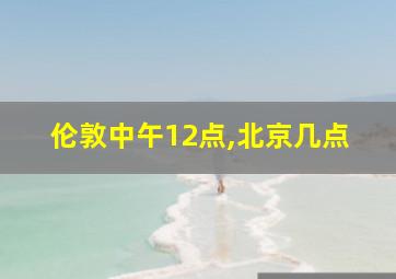 伦敦中午12点,北京几点