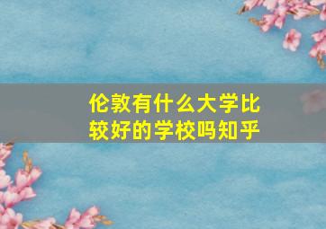 伦敦有什么大学比较好的学校吗知乎