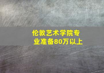 伦敦艺术学院专业准备80万以上