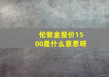 伦敦金报价1500是什么意思呀