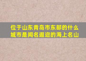 位于山东青岛市东部的什么城市是闻名遐迩的海上名山