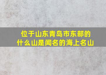 位于山东青岛市东部的什么山是闻名的海上名山